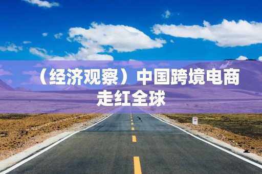 （经济观察）中国跨境电商走红全球