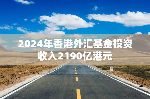 2024年香港外汇基金投资收入2190亿港元