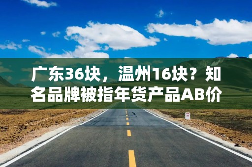 广东36块，温州16块？知名品牌被指年货产品AB价，最新情况