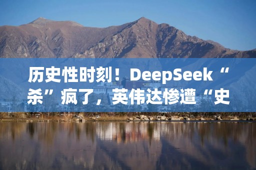 历史性时刻！DeepSeek“杀”疯了，英伟达惨遭“史诗级”暴跌