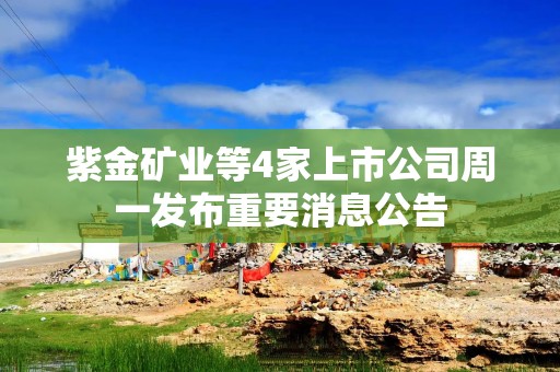 紫金矿业等4家上市公司周一发布重要消息公告