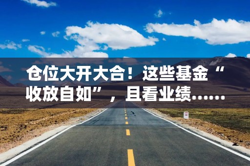 仓位大开大合！这些基金“收放自如”，且看业绩……