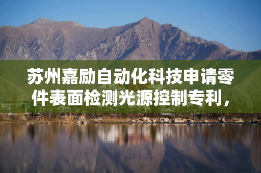 苏州嘉励自动化科技申请零件表面检测光源控制专利，减少零件表面检测时间