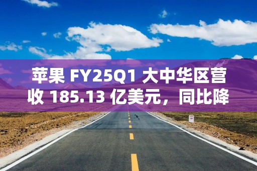 苹果 FY25Q1 大中华区营收 185.13 亿美元，同比降 11%