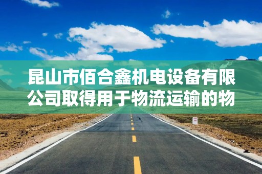 昆山市佰合鑫机电设备有限公司取得用于物流运输的物流周转装置专利，调节扩展栏板的扩展高度
