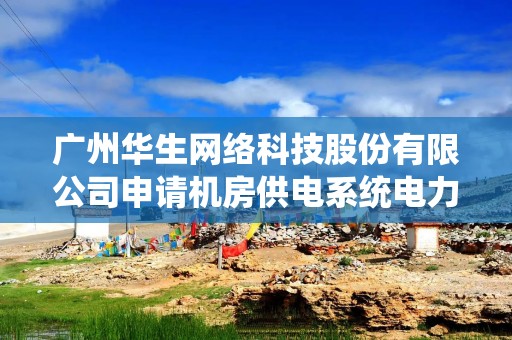 广州华生网络科技股份有限公司申请机房供电系统电力分配专利，提高机房供电系统的电力分配准确性