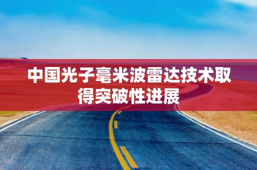 中国光子毫米波雷达技术取得突破性进展