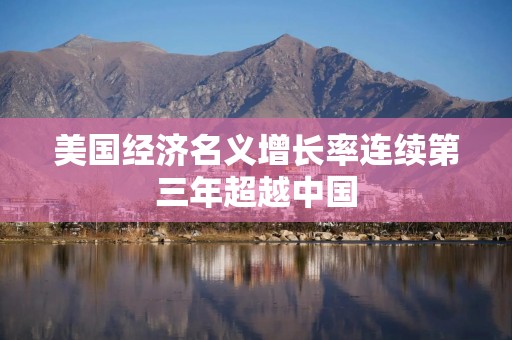 美国经济名义增长率连续第三年超越中国