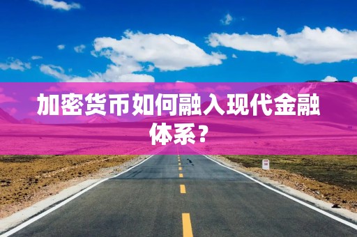 加密货币如何融入现代金融体系？