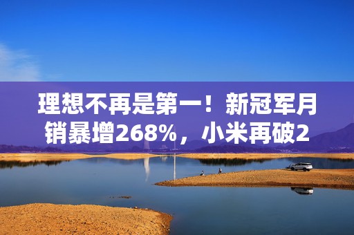 理想不再是第一！新冠军月销暴增268%，小米再破2万辆
