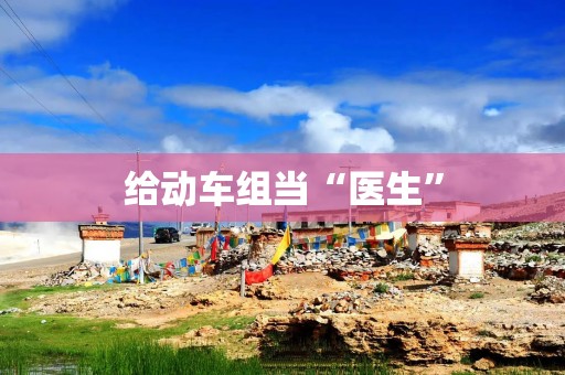 给动车组当“医生”
