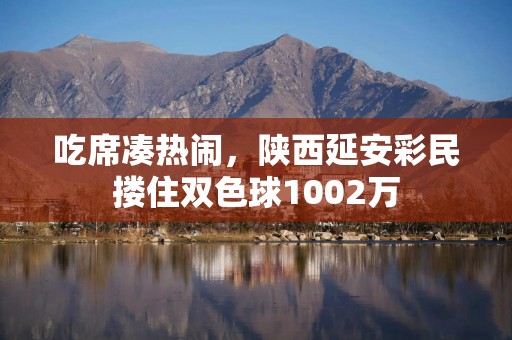 吃席凑热闹，陕西延安彩民搂住双色球1002万