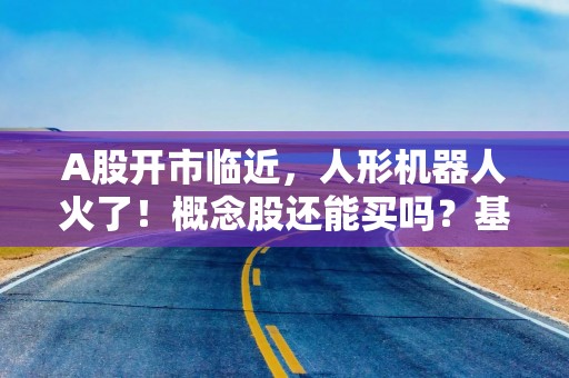 A股开市临近，人形机器人火了！概念股还能买吗？基金有这些动作