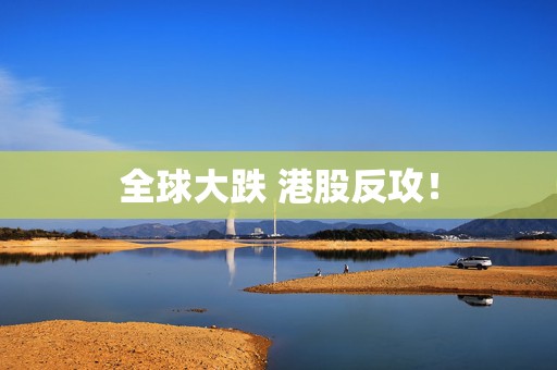 全球大跌 港股反攻！