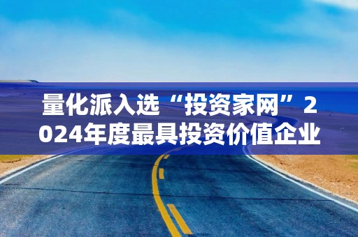 量化派入选“投资家网”2024年度最具投资价值企业榜单