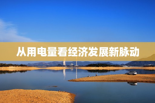 从用电量看经济发展新脉动