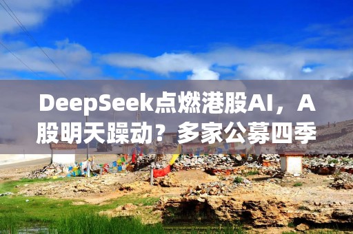 DeepSeek点燃港股AI，A股明天躁动？多家公募四季度已埋伏