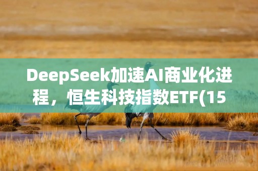 DeepSeek加速AI商业化进程，恒生科技指数ETF(159742)上涨4.78%，盘中成交额已达2亿元