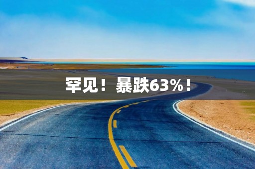 罕见！暴跌63%！