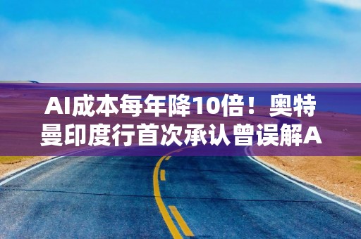 AI成本每年降10倍！奥特曼印度行首次承认曾误解AI成本
