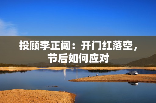 投顾李正闯：开门红落空，节后如何应对