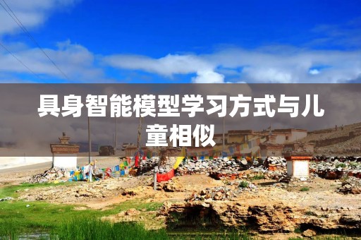 具身智能模型学习方式与儿童相似