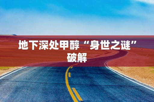 地下深处甲醇“身世之谜”破解