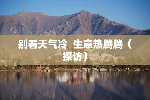 别看天气冷  生意热腾腾（探访）