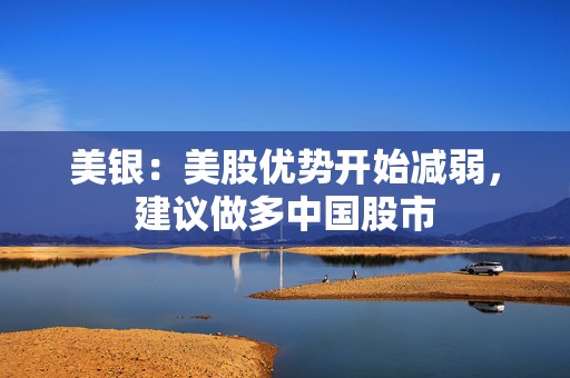 美银：美股优势开始减弱，建议做多中国股市