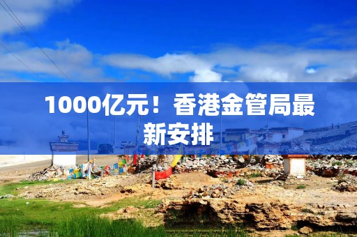 1000亿元！香港金管局最新安排