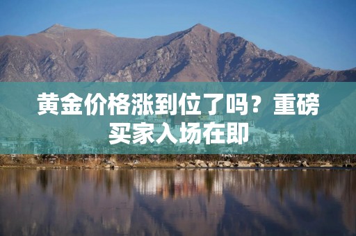 黄金价格涨到位了吗？重磅买家入场在即