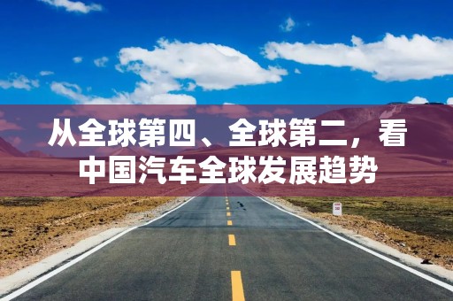 从全球第四、全球第二，看中国汽车全球发展趋势