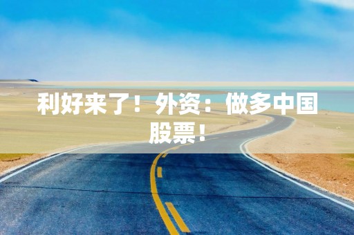 利好来了！外资：做多中国股票！