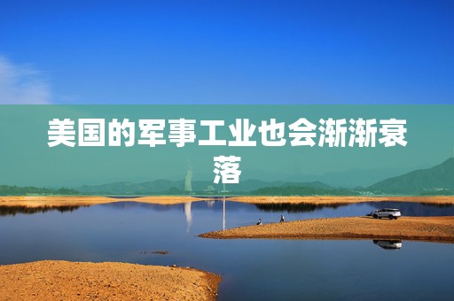 美国的军事工业也会渐渐衰落
