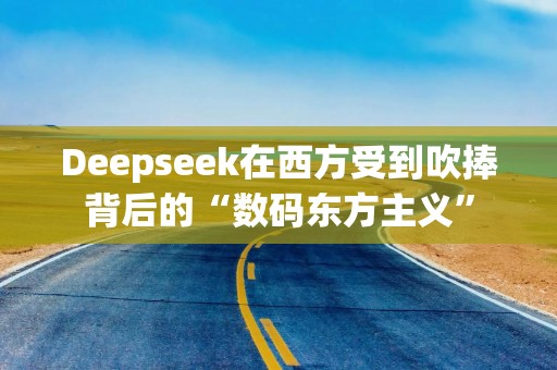 Deepseek在西方受到吹捧背后的“数码东方主义”