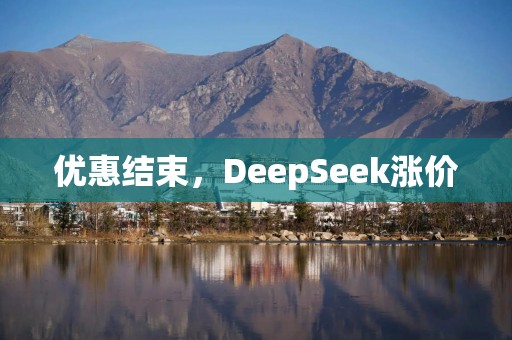 优惠结束，DeepSeek涨价