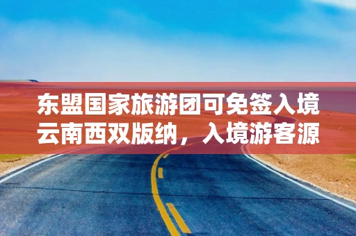 东盟国家旅游团可免签入境云南西双版纳，入境游客源继续拓宽，云南旅游涨停