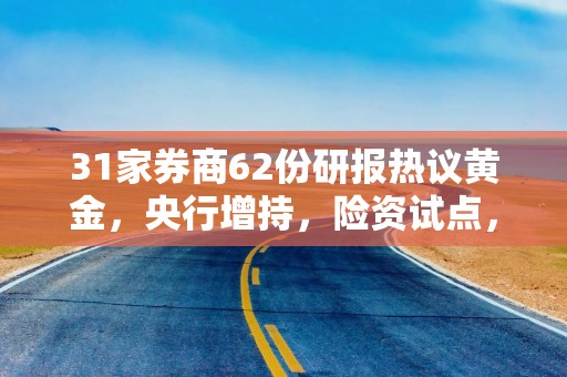 31家券商62份研报热议黄金，央行增持，险资试点，券商热研，黄金牛市加速or见顶？
