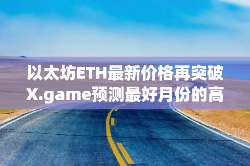 以太坊ETH最新价格再突破X.game预测最好月份的高预期