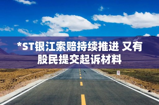 *ST银江索赔持续推进 又有股民提交起诉材料