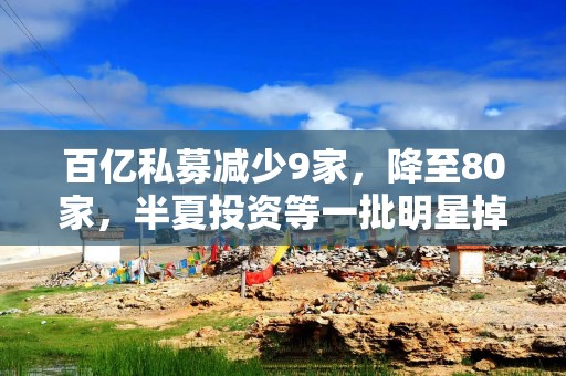 百亿私募减少9家，降至80家，半夏投资等一批明星掉队，是何原因？