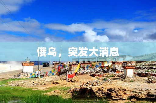 俄乌，突发大消息