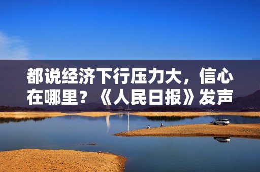 都说经济下行压力大，信心在哪里？《人民日报》发声