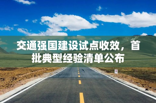 交通强国建设试点收效，首批典型经验清单公布
