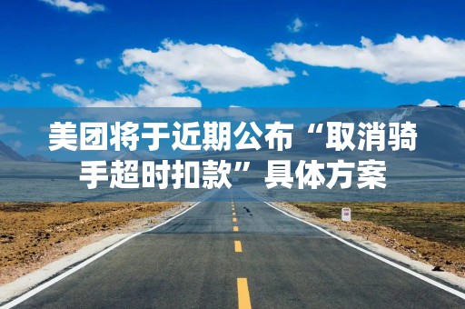 美团将于近期公布“取消骑手超时扣款”具体方案