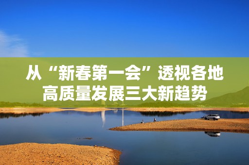 从“新春第一会”透视各地高质量发展三大新趋势