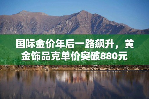 国际金价年后一路飙升，黄金饰品克单价突破880元