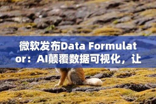 微软发布Data Formulator：AI颠覆数据可视化，让数据“说话”更轻松