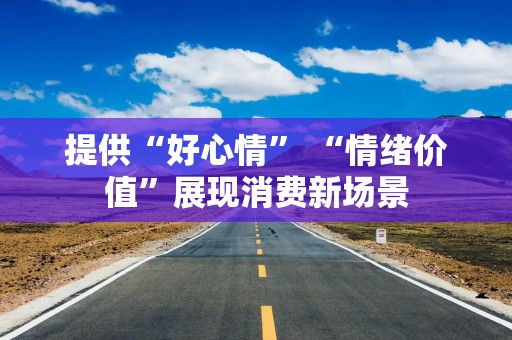 提供“好心情” “情绪价值”展现消费新场景