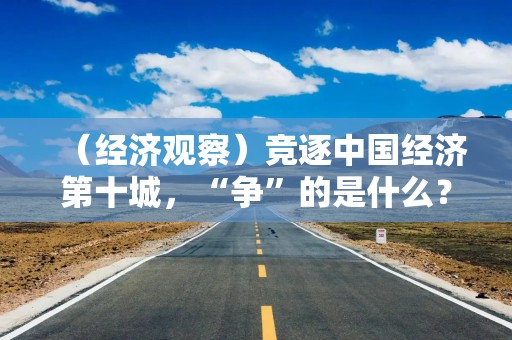 （经济观察）竞逐中国经济第十城，“争”的是什么？